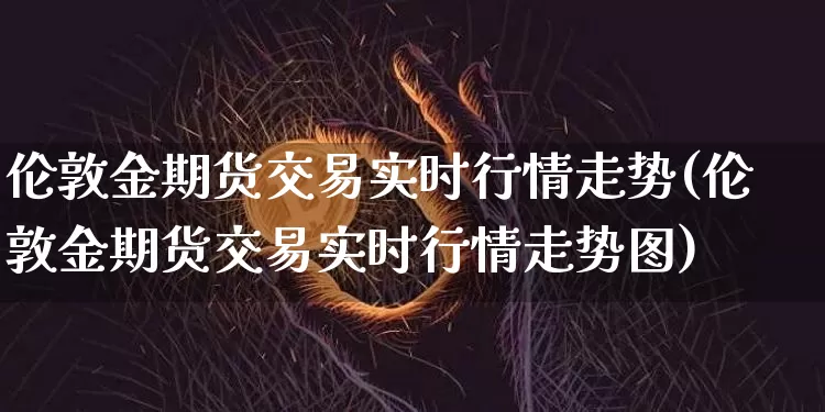 伦敦金期货交易实时行情走势(伦敦金期货交易实时行情走势图)_https://www.czytfl.com_期货行情_第1张
