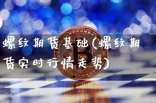 螺纹期货基础(螺纹期货实时行情走势)_https://www.czytfl.com_期货价格_第1张