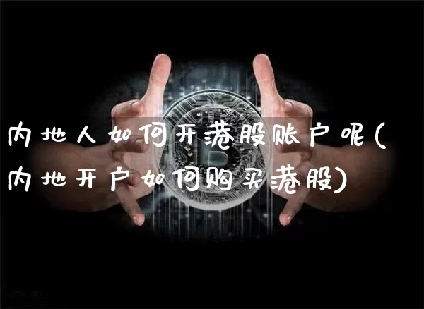 内地人如何开港股账户呢(内地开户如何购买港股)_https://www.czytfl.com_期货_第1张