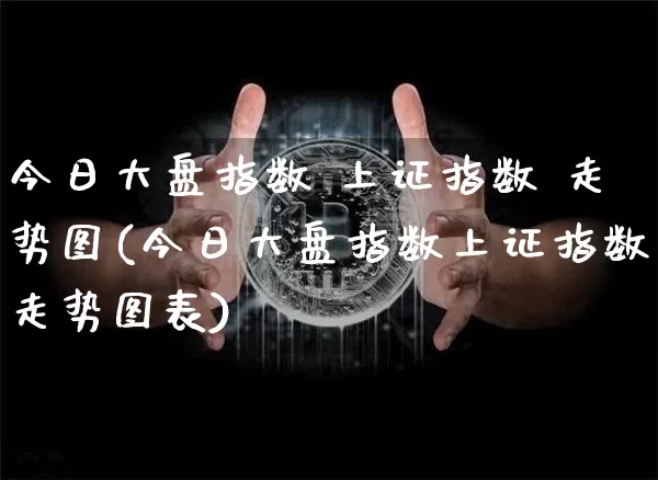 今日大盘指数 上证指数 走势图(今日大盘指数上证指数走势图表)_https://www.czytfl.com_期货走势_第1张