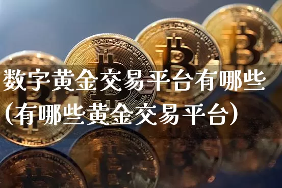 数字黄金交易平台有哪些(有哪些黄金交易平台)_https://www.czytfl.com_期货行情_第1张