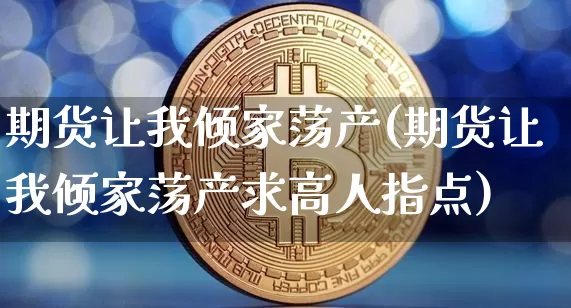 期货让我倾家荡产(期货让我倾家荡产求高人指点)_https://www.czytfl.com_期货价格_第1张