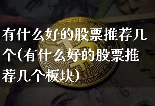 有什么好的股票推荐几个(有什么好的股票推荐几个板块)_https://www.czytfl.com_期货行情_第1张