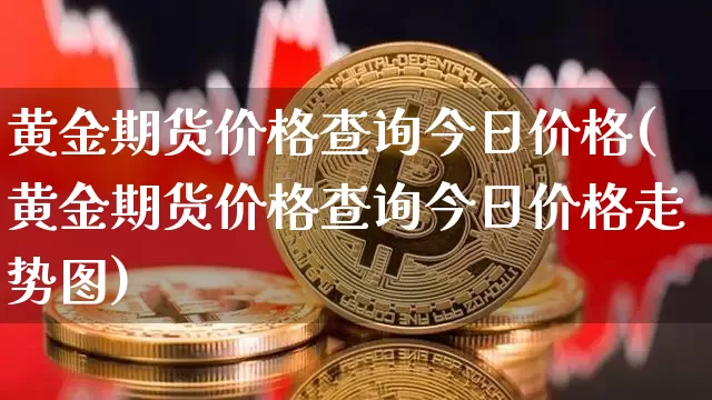 黄金期货价格查询今日价格(黄金期货价格查询今日价格走势图)_https://www.czytfl.com_期货行情_第1张