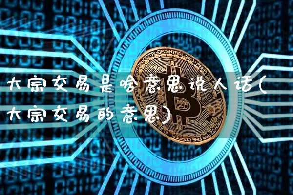 大宗交易是啥意思说人话(大宗交易的意思)_https://www.czytfl.com_期货行情_第1张