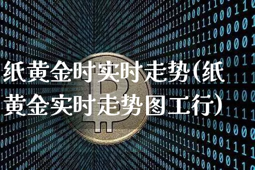 纸黄金时实时走势(纸黄金实时走势图工行)_https://www.czytfl.com_期货走势_第1张