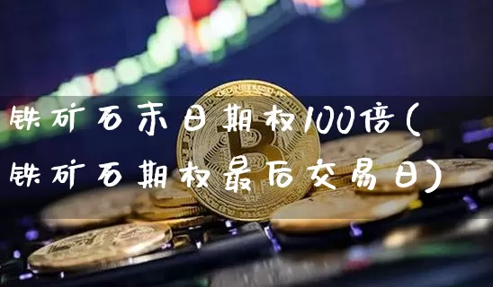 铁矿石末日期权100倍(铁矿石期权最后交易日)_https://www.czytfl.com_期货行情_第1张