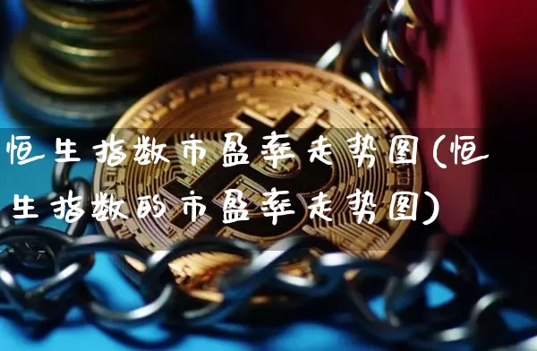 恒生指数市盈率走势图(恒生指数的市盈率走势图)_https://www.czytfl.com_期货走势_第1张