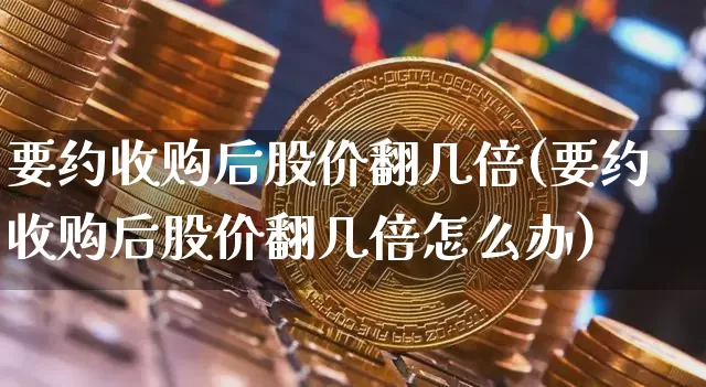 要约收购后股价翻几倍(要约收购后股价翻几倍怎么办)_https://www.czytfl.com_期货行情_第1张