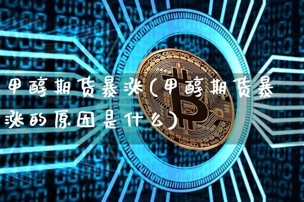 甲醇期货暴涨(甲醇期货暴涨的原因是什么)_https://www.czytfl.com_期货走势_第1张