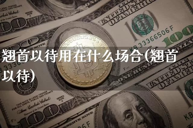 翘首以待用在什么场合(翘首以待)_https://www.czytfl.com_期货_第1张
