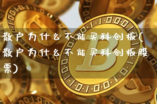 散户为什么不能买科创板(散户为什么不能买科创板股票)_https://www.czytfl.com_期货价格_第1张