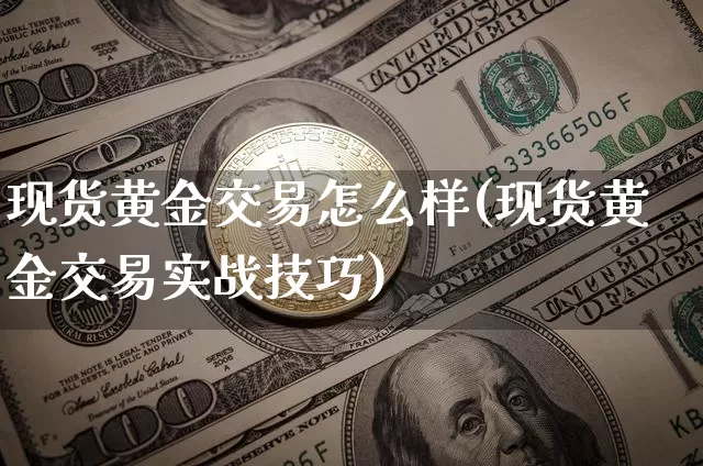 现货黄金交易怎么样(现货黄金交易实战技巧)_https://www.czytfl.com_期货行情_第1张
