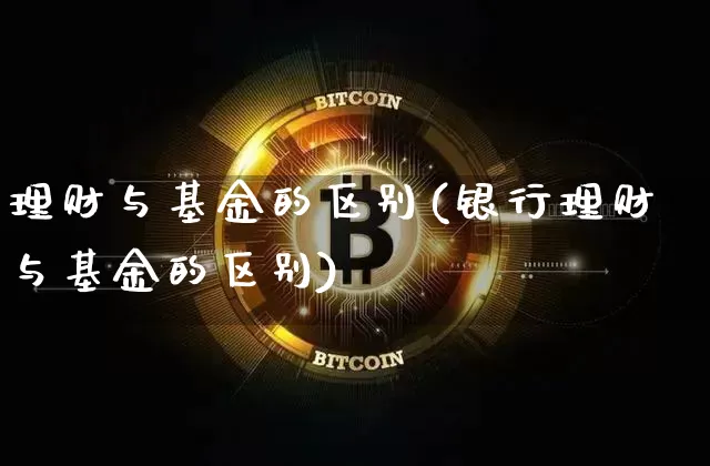 理财与基金的区别(银行理财与基金的区别)_https://www.czytfl.com_期货_第1张