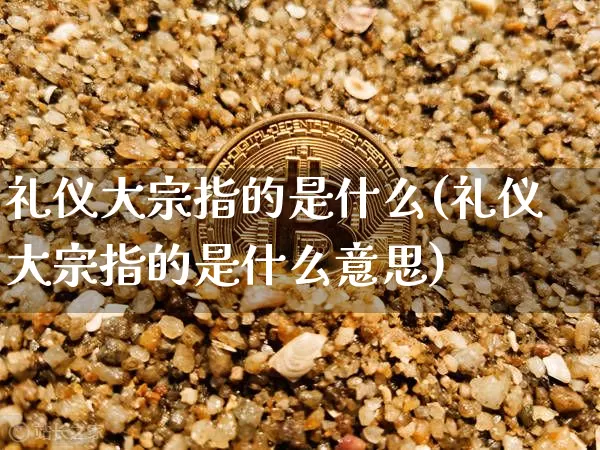 礼仪大宗指的是什么(礼仪大宗指的是什么意思)_https://www.czytfl.com_期货行情_第1张