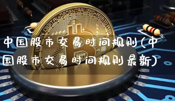 中国股市交易时间规则(中国股市交易时间规则最新)_https://www.czytfl.com_期货走势_第1张
