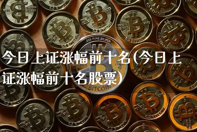今日上证涨幅前十名(今日上证涨幅前十名股票)_https://www.czytfl.com_期货价格_第1张