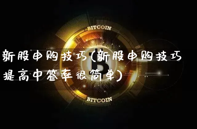 新股申购技巧(新股申购技巧提高中签率很简单)_https://www.czytfl.com_期货价格_第1张