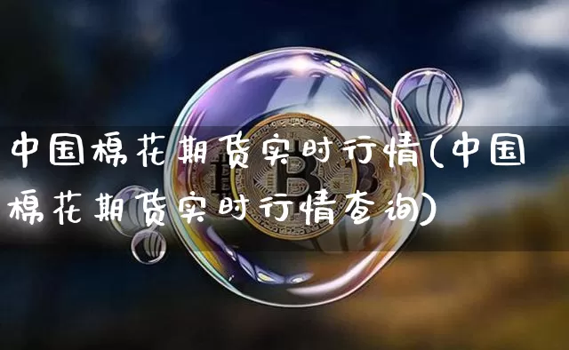 中国棉花期货实时行情(中国棉花期货实时行情查询)_https://www.czytfl.com_期货交易_第1张