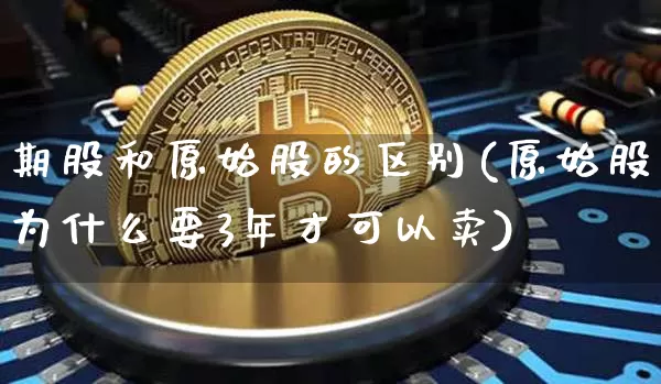 期股和原始股的区别(原始股为什么要3年才可以卖)_https://www.czytfl.com_期货走势_第1张
