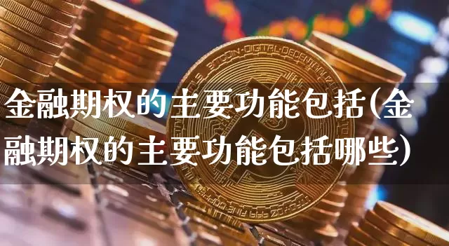 金融期权的主要功能包括(金融期权的主要功能包括哪些)_https://www.czytfl.com_期货_第1张