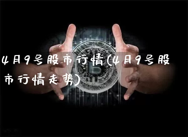 4月9号股市行情(4月9号股市行情走势)_https://www.czytfl.com_期货价格_第1张