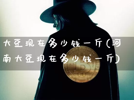 大豆现在多少钱一斤(河南大豆现在多少钱一斤)_https://www.czytfl.com_期货价格_第1张