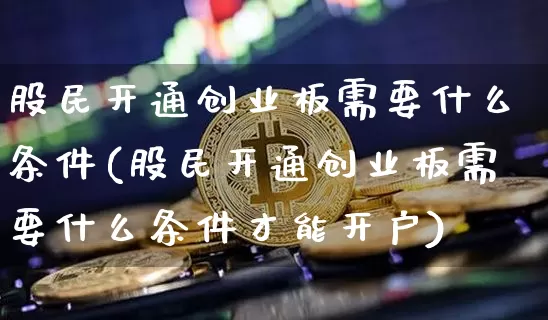 股民开通创业板需要什么条件(股民开通创业板需要什么条件才能开户)_https://www.czytfl.com_期货走势_第1张