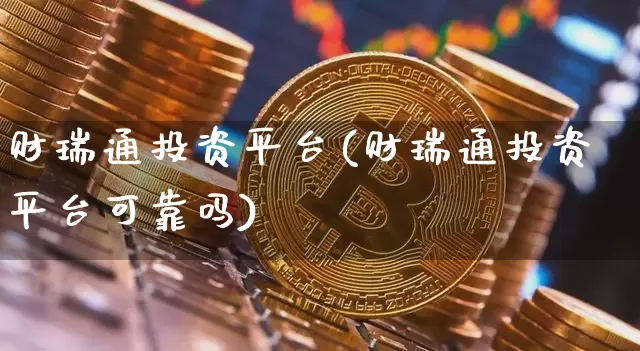 财瑞通投资平台(财瑞通投资平台可靠吗)_https://www.czytfl.com_期货行情_第1张