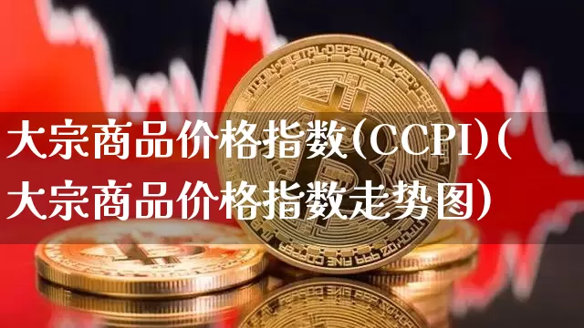 大宗商品价格指数(CCPI)(大宗商品价格指数走势图)_https://www.czytfl.com_期货行情_第1张