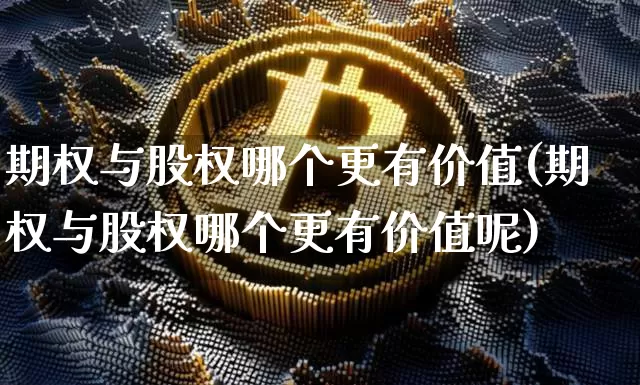 期权与股权哪个更有价值(期权与股权哪个更有价值呢)_https://www.czytfl.com_期货走势_第1张