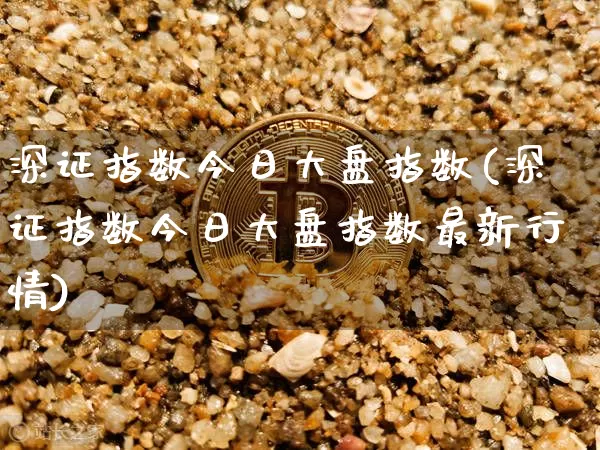 深证指数今日大盘指数(深证指数今日大盘指数最新行情)_https://www.czytfl.com_期货行情_第1张