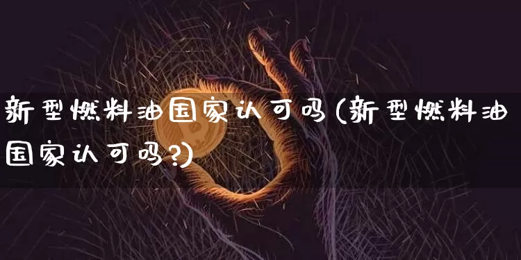 新型燃料油国家认可吗(新型燃料油国家认可吗?)_https://www.czytfl.com_期货行情_第1张