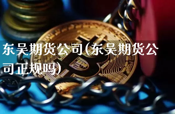东吴期货公司(东吴期货公司正规吗)_https://www.czytfl.com_期货价格_第1张