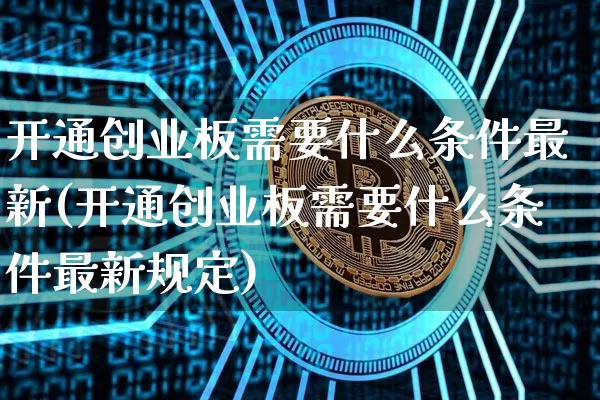 开通创业板需要什么条件最新(开通创业板需要什么条件最新规定)_https://www.czytfl.com_期货_第1张