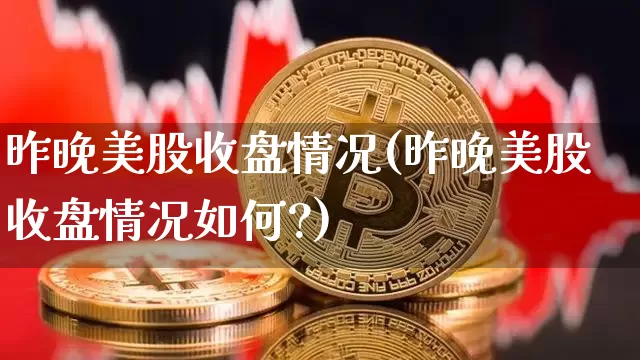 昨晚美股收盘情况(昨晚美股收盘情况如何?)_https://www.czytfl.com_期货走势_第1张