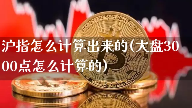 沪指怎么计算出来的(大盘3000点怎么计算的)_https://www.czytfl.com_期货_第1张