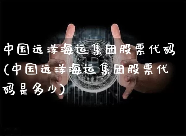 中国远洋海运集团股票代码(中国远洋海运集团股票代码是多少)_https://www.czytfl.com_期货_第1张