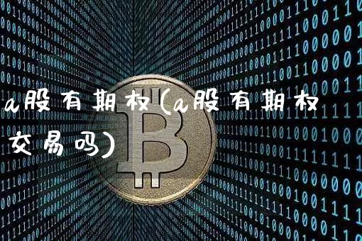a股有期权(a股有期权交易吗)_https://www.czytfl.com_期货行情_第1张