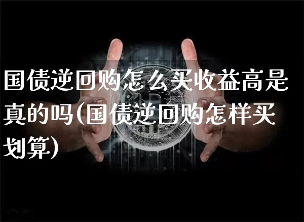 国债逆回购怎么买收益高是真的吗(国债逆回购怎样买划算)_https://www.czytfl.com_期货行情_第1张