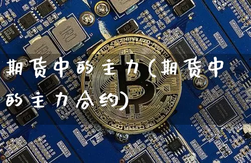 期货中的主力(期货中的主力合约)_https://www.czytfl.com_期货交易_第1张