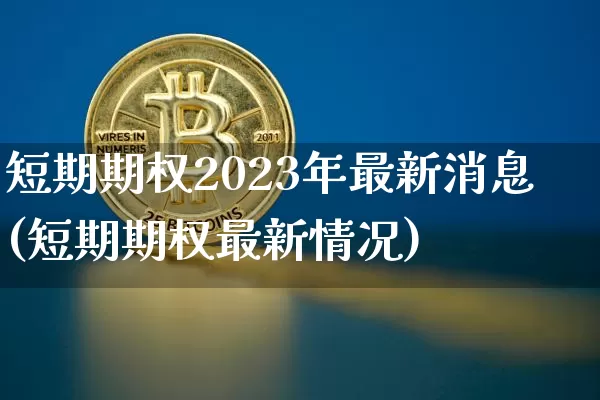 短期期权2023年最新消息(短期期权最新情况)_https://www.czytfl.com_期货走势_第1张
