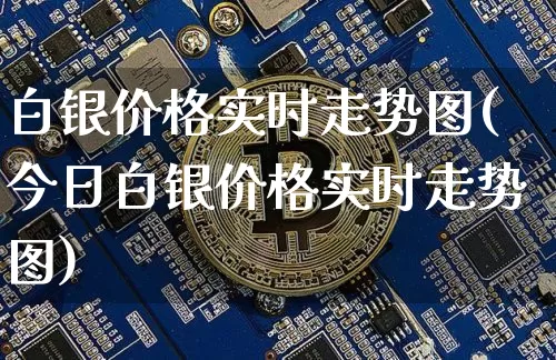 白银价格实时走势图(今日白银价格实时走势图)_https://www.czytfl.com_期货价格_第1张