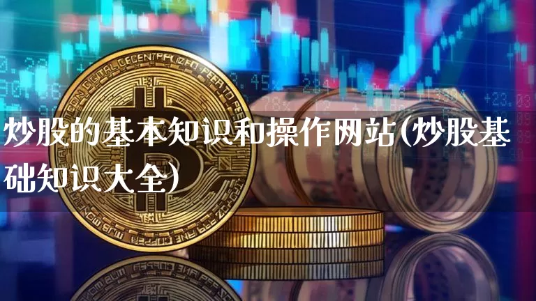 炒股的基本知识和操作网站(炒股基础知识大全)_https://www.czytfl.com_期货行情_第1张