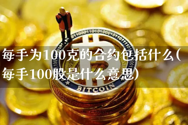 每手为100克的合约包括什么(每手100股是什么意思)_https://www.czytfl.com_期货行情_第1张