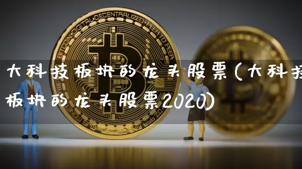 大科技板块的龙头股票(大科技板块的龙头股票2020)_https://www.czytfl.com_期货行情_第1张