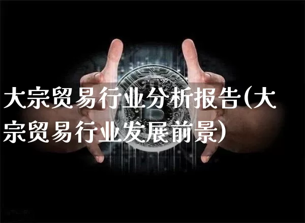 大宗贸易行业分析报告(大宗贸易行业发展前景)_https://www.czytfl.com_期货行情_第1张