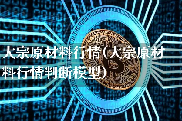 大宗原材料行情(大宗原材料行情判断模型)_https://www.czytfl.com_期货价格_第1张