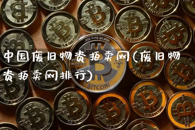 中国废旧物资拍卖网(废旧物资拍卖网排行)_https://www.czytfl.com_期货行情_第1张