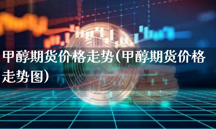 甲醇期货价格走势(甲醇期货价格走势图)_https://www.czytfl.com_期货行情_第1张